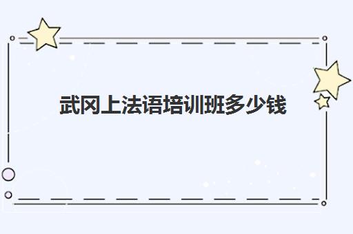 武冈上法语培训班多少钱(法语一对一私教多少钱)