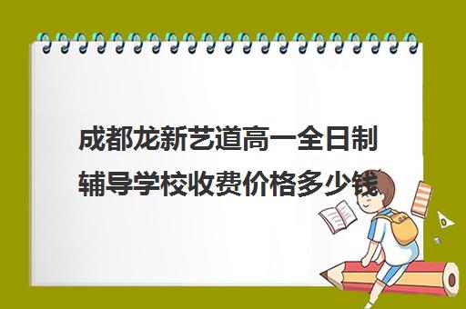 成都龙新艺道高一全日制辅导学校收费价格多少钱(成都211教育全日制牛吗)