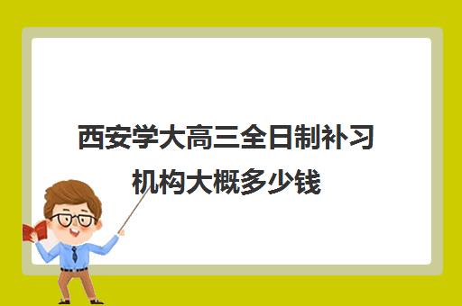 西安学大高三全日制补习机构大概多少钱