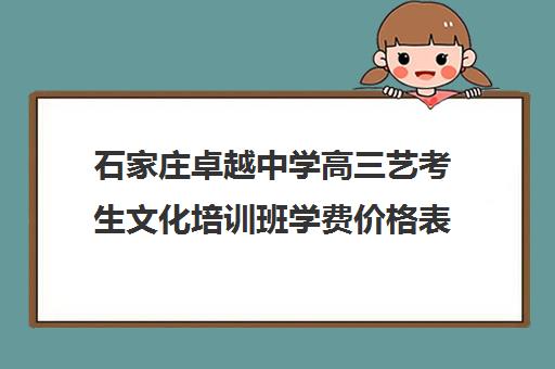 石家庄卓越中学高三艺考生文化培训班学费价格表(石家庄艺考培训)