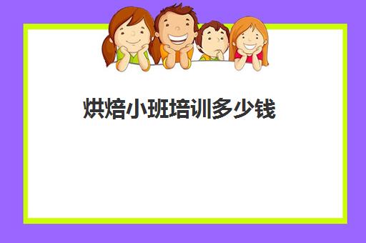 烘焙小班培训多少钱(正规学烘焙学费价格表)