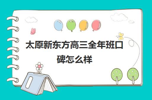 太原新东方高三全年班口碑怎么样(太原新东方培训学校电话是多少)