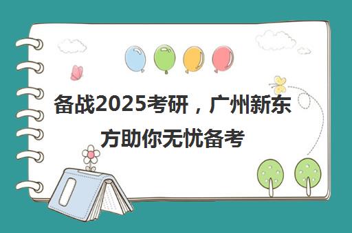 备战2025考研，广州新东方助你无忧备考