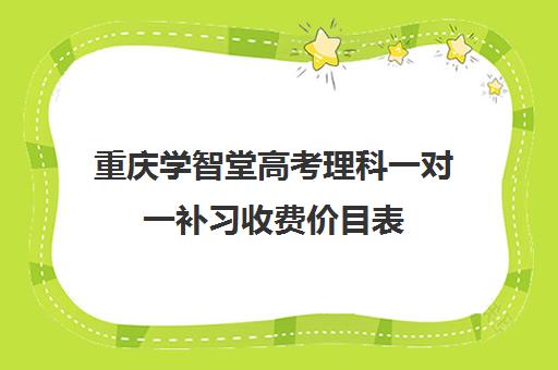 重庆学智堂高考理科一对一补习收费价目表