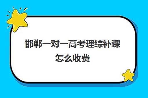 邯郸一对一高考理综补课怎么收费(高考前一对一补课有效果吗)