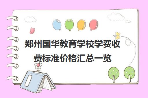 郑州国华教育学校学费收费标准价格汇总一览(郑州国华小学地址和收费标准)