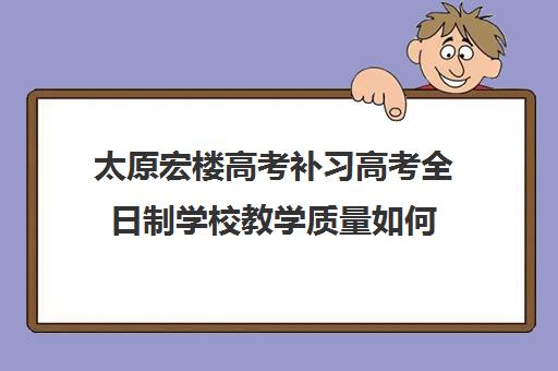 太原宏楼高考补习高考全日制学校教学质量如何