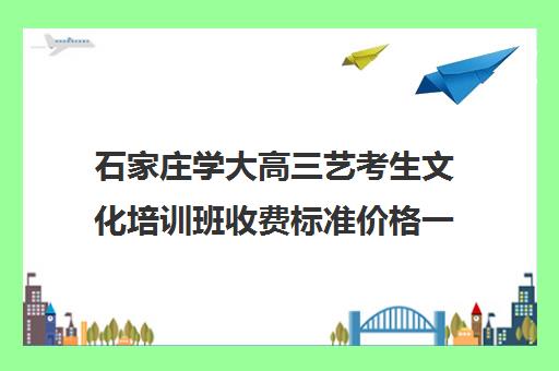 石家庄学大高三艺考生文化培训班收费标准价格一览(石家庄高三文化课封闭式培训机构)