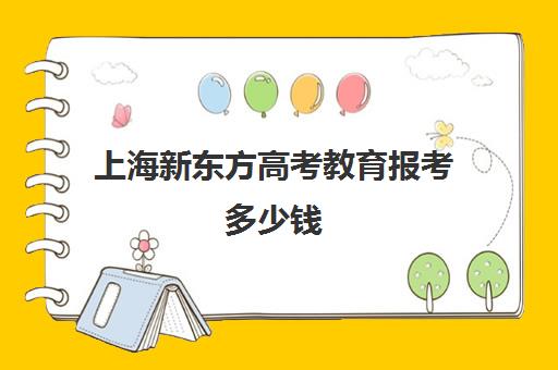 上海新东方高考教育报考多少钱(新东方高考复读班价格)