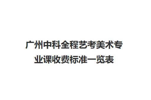 广州中科全程艺考美术专业课收费标准一览表(广州美术学院学费多少,收费标准)