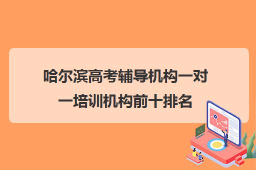 哈尔滨高考辅导机构一对一培训机构前十排名(英语好的培训机构)