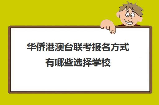 华侨港澳台联考报名方式有哪些选择学校(港澳台华侨联考报考条件)