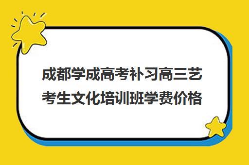 成都学成高考补习高三艺考生文化培训班学费价格表