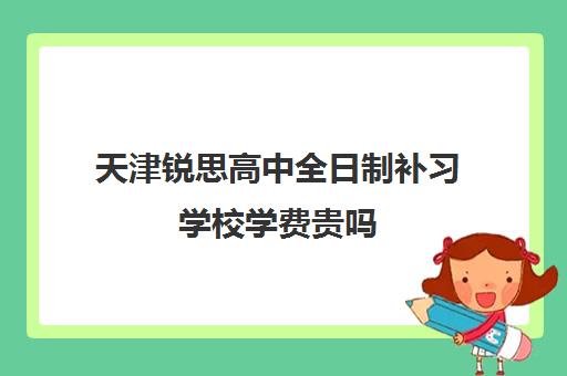 天津锐思高中全日制补习学校学费贵吗