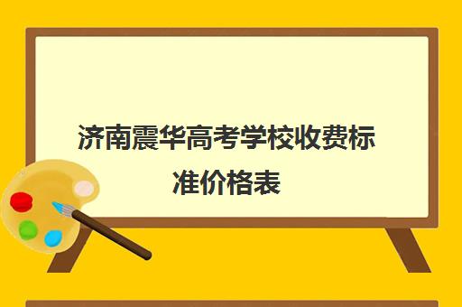 济南震华高考学校收费标准价格表(寄快递收费标准价格表)