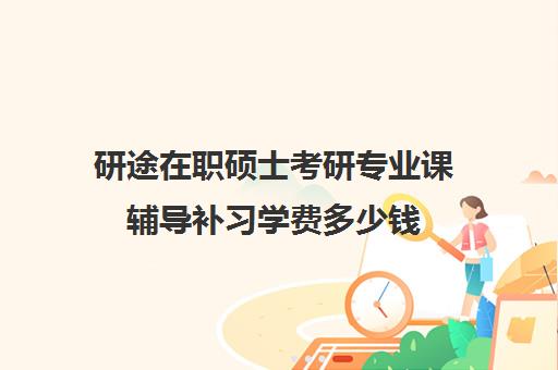 研途在职硕士考研专业课辅导补习学费多少钱