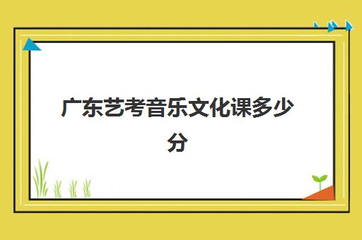 广东艺考音乐文化课多少分(广东音乐高考综合分计算方法)