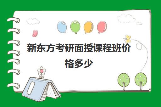 新东方考研面授课程班价格多少(新东方考研价格表)