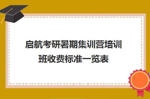 启航考研暑期集训营培训班收费标准一览表（启航考研培训机构怎么样）