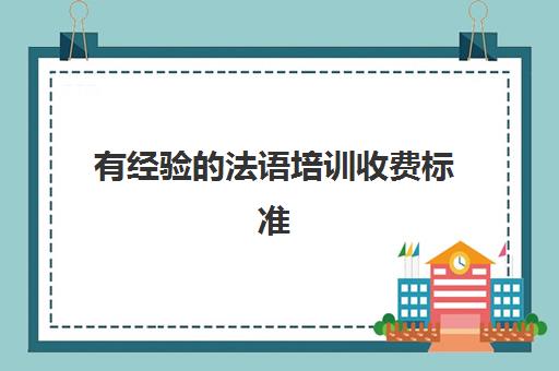 有经验法语培训收费标准(法语班培训大概多少钱)