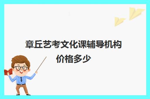 章丘艺考文化课辅导机构价格多少(济南比较好的艺考培训机构)