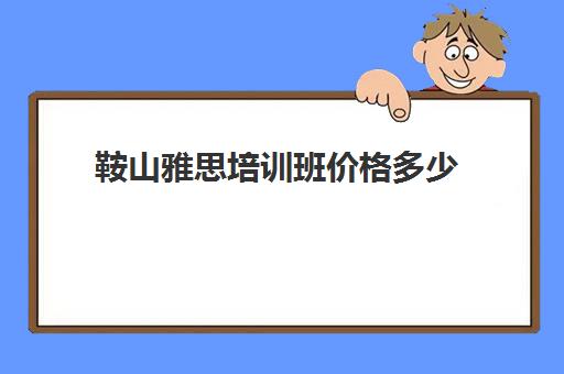 鞍山雅思培训班价格多少