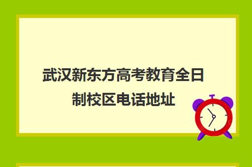 武汉新东方高考教育全日制校区电话地址(新东方网上报名的方式)