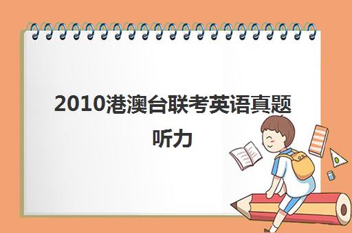 2010港澳台联考英语真题听力(2024港澳台联考地理真题答案)