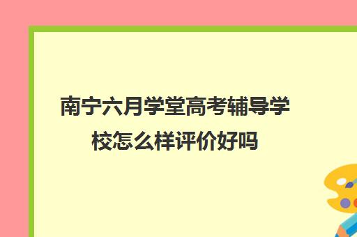 南宁六月学堂高考辅导学校怎么样评价好吗（南宁艺考文化课冲刺班）