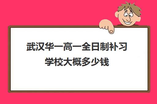 武汉华一高一全日制补习学校大概多少钱