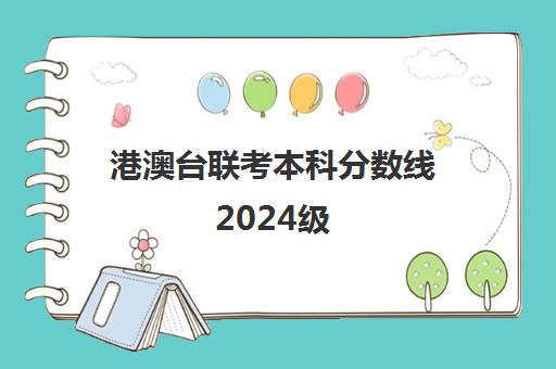 港澳台联考本科分数线2024级(港澳台联考各校分数线)