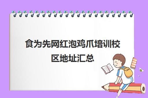 食为先网红泡鸡爪培训校区地址汇总(食为先小吃餐饮培训学校)