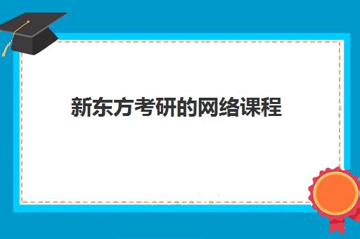 新东方考研网络课程(新东方考研在线网课官网2024)