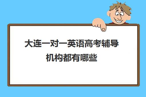 大连一对一英语高考辅导机构都有哪些(大连初中一对一辅导价格表)