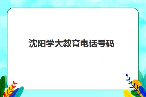 沈阳学大教育电话号码（沈阳学而思电话）