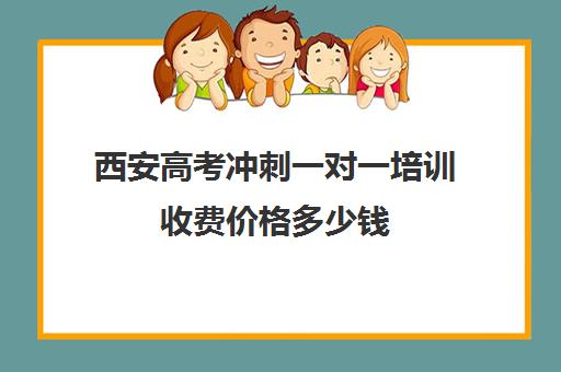 西安高考冲刺一对一培训收费价格多少钱(高考冲刺班一般收费)