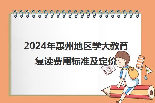 2024年惠州地区学大教育复读费用标准及定价策略解析