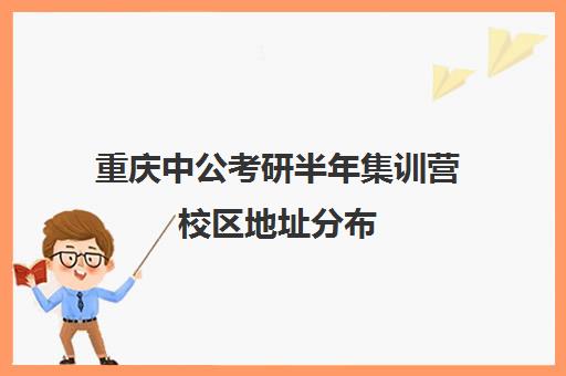 重庆中公考研半年集训营校区地址分布（重庆考研培训机构）