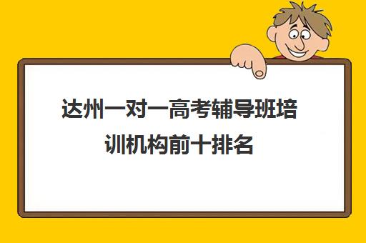 达州一对一高考辅导班培训机构前十排名(达州市补课教育机构)