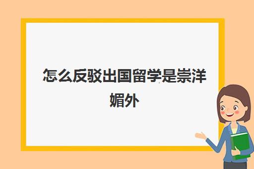 怎么反驳出国留学是崇洋媚外(中国十大崇洋媚外的大学)