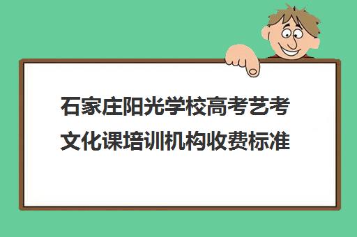 石家庄阳光学校高考艺考文化课培训机构收费标准价格一览(石家庄前十名艺考培训机构)