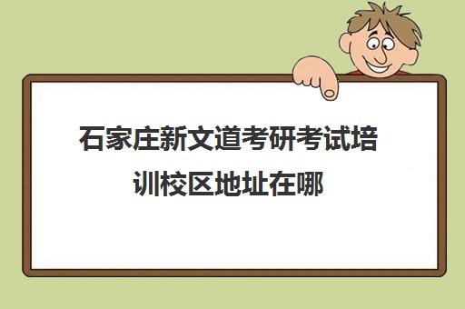 石家庄新文道考研考试培训校区地址在哪（石家庄考研机构哪个比较好）