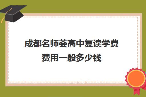 成都名师荟高中复读学费费用一般多少钱(成都最好的补课机构)