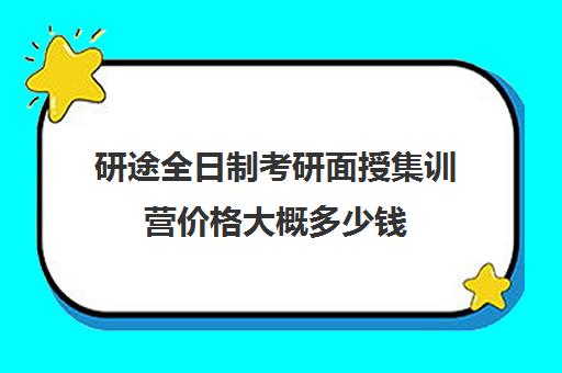 研途全日制考研面授集训营价格大概多少钱（考研集训营一般多少钱一个月）