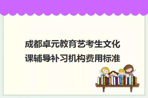 成都卓元教育艺考生文化课辅导补习机构费用标准价格表