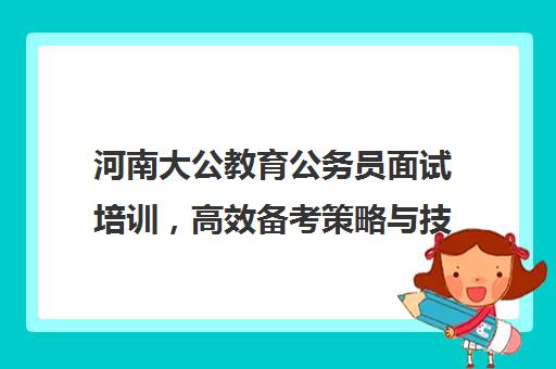 河南大公教育公务员面试培训，高效备考策略与技巧