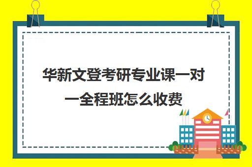 华新文登考研专业课一对一全程班怎么收费（文登考研收费标准）