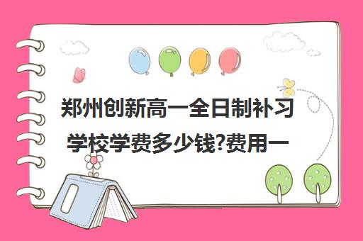 郑州创新高一全日制补习学校学费多少钱?费用一览表