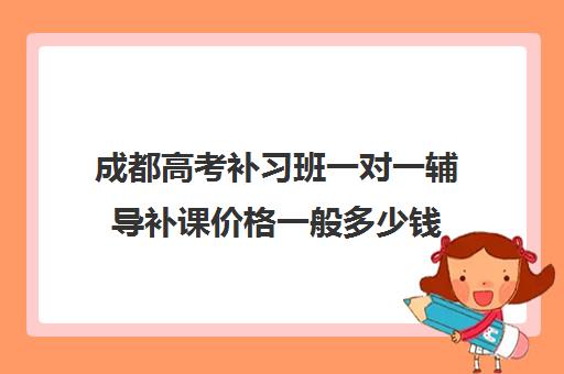 成都高考补习班一对一辅导补课价格一般多少钱