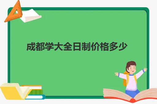 成都学大全日制价格多少(成都成人大学报名条件及收费标准)